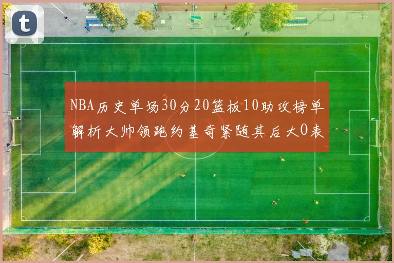 NBA历史单场30分20篮板10助攻榜单解析大帅领跑约基奇紧随其后大O表现不俗