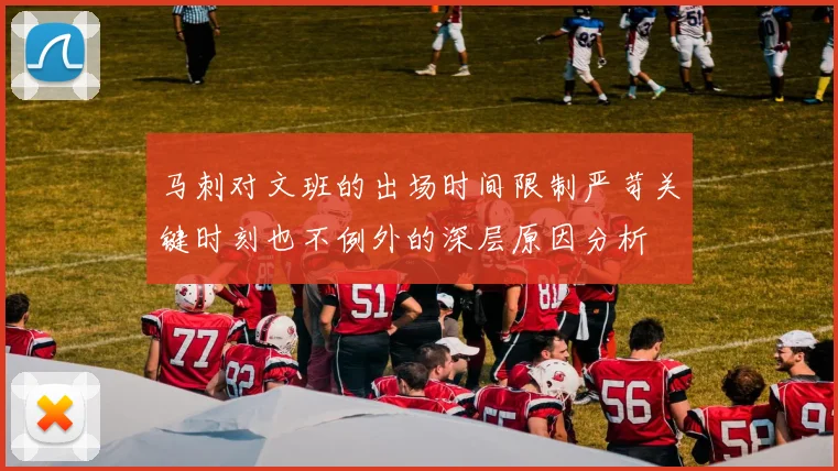 马刺对文班的出场时间限制严苛关键时刻也不例外的深层原因分析