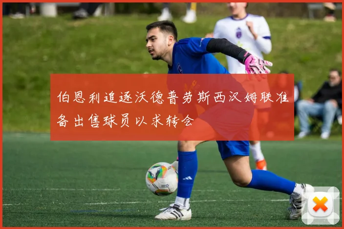 伯恩利追逐沃德普劳斯西汉姆联准备出售球员以求转会