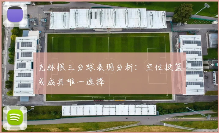 克林根三分球表现分析：空位投篮或成其唯一选择