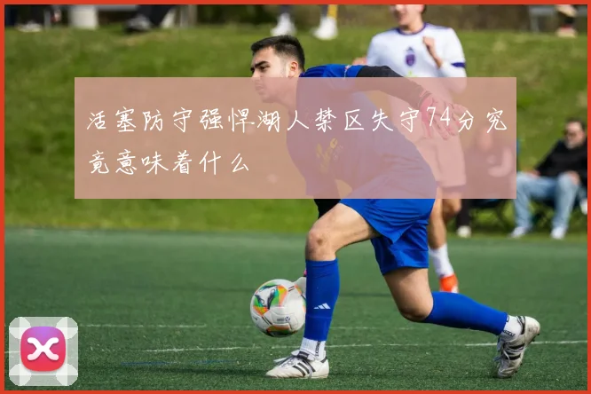 活塞防守强悍湖人禁区失守74分究竟意味着什么
