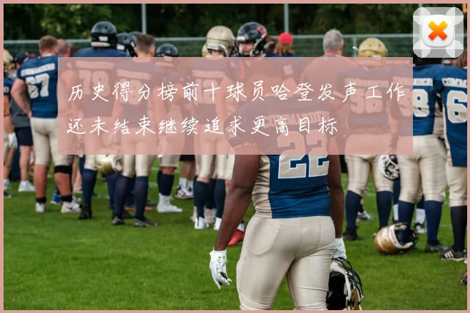 历史得分榜前十球员哈登发声工作还未结束继续追求更高目标