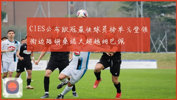 CIES公布欧冠最快球员榜单戈登领衔边路胡桑诺夫超越姆巴佩