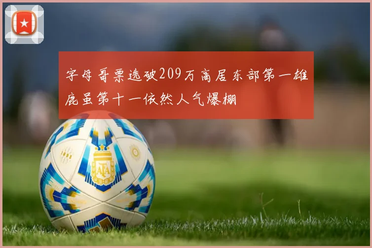 字母哥票选破209万高居东部第一雄鹿虽第十一依然人气爆棚