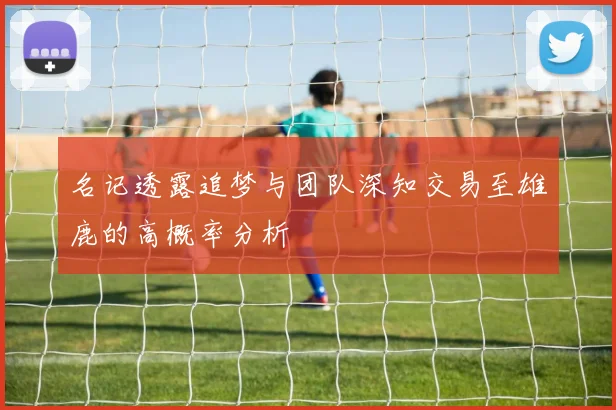 名记透露追梦与团队深知交易至雄鹿的高概率分析