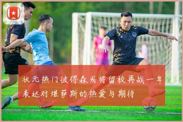状元热门彼得森或将留校再战一年表达对堪萨斯的热爱与期待