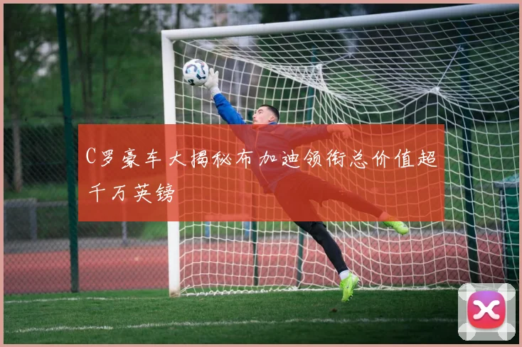 C罗豪车大揭秘布加迪领衔总价值超千万英镑