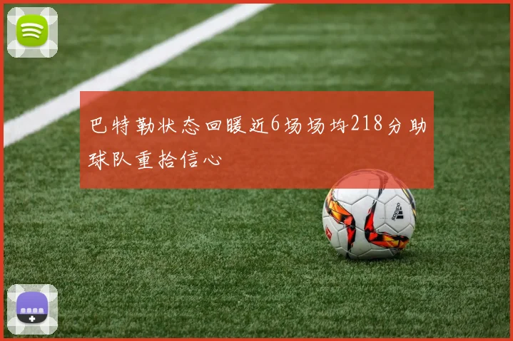 巴特勒状态回暖近6场场均218分助球队重拾信心