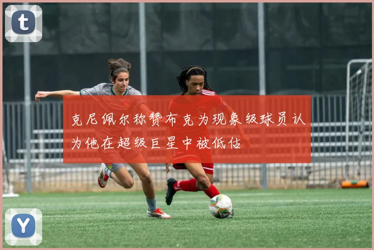 克尼佩尔称赞布克为现象级球员认为他在超级巨星中被低估