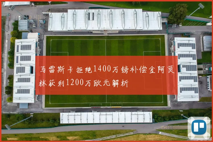 马雷斯卡拒绝1400万镑补偿金阿莫林获利1200万欧元解析