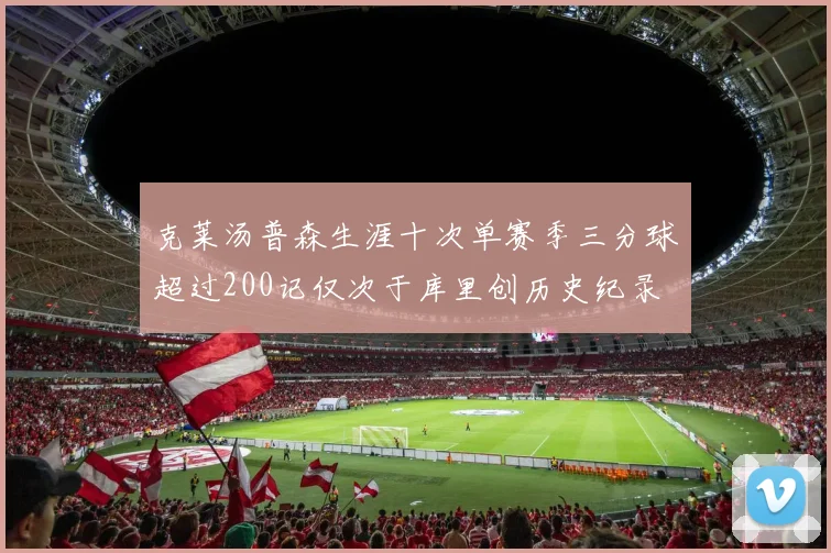 克莱汤普森生涯十次单赛季三分球超过200记仅次于库里创历史纪录