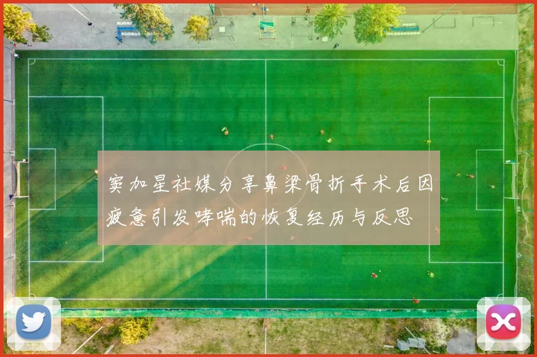 窦加星社媒分享鼻梁骨折手术后因疲惫引发哮喘的恢复经历与反思